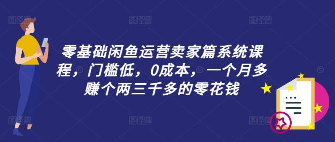 零基础闲鱼运营商家篇系统课程，成本低，0成本费，一个月挣到个两三千多的是零花钱-天天有课网