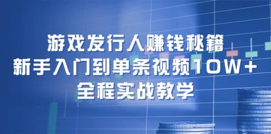 游戏发行人赚钱秘籍：新手入门到单条视频10W+，全程实战教学-天天有课网