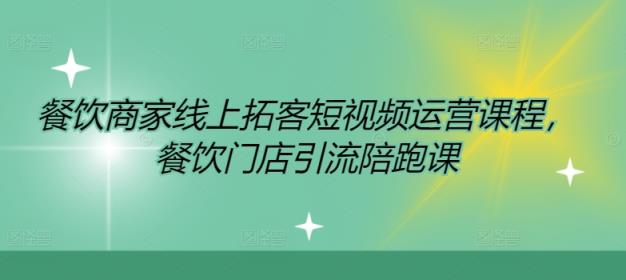 餐饮商家网上获客自媒体运营课程内容，餐馆引流拓客陪跑课-天天有课网