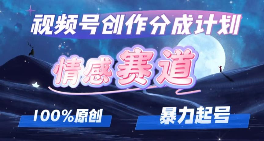 详解视频号创作者分成项目之情感赛道，暴力起号，可同步多平台 (附素材)-天天有课网