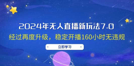 2024年无人直播新玩法7.0，经过再度升级，稳定开播160小时无违规，抖音…-天天有课网