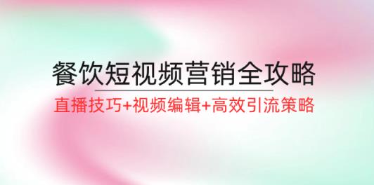 餐饮短视频营销全攻略：直播技巧+视频编辑+高效引流策略-天天有课网