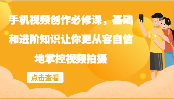 手机小视频写作必修课程，理论基础升阶专业知识使你从容淡定地操控视频拍摄制作-天天有课网