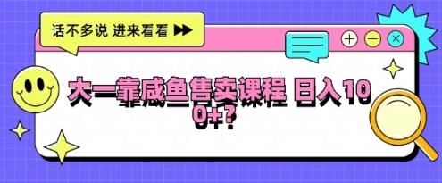大一在院校靠闲鱼挂售课程内容，日入100-天天有课网