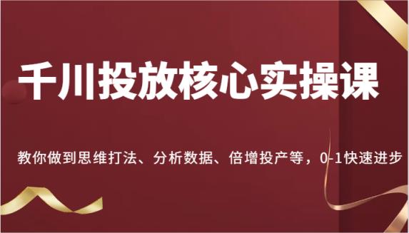 巨量千川推广关键实操课，手把手带你到逻辑思维玩法、处理数据、增长建成投产等，0-1快速进步-天天有课网