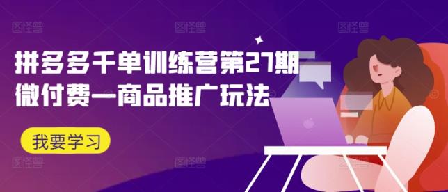 拼多多平台千单夏令营第27期微付钱—商品推广游戏玩法-天天有课网