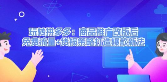 玩转拼多多：商品推广改版后，免费流量+货损策略打造爆款新法-天天有课网