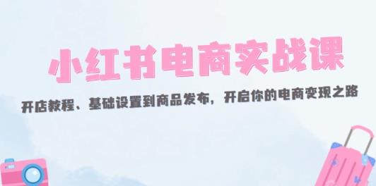 小红书电商实战课：开店教程、基础设置到商品发布，开启你的电商变现之路-天天有课网