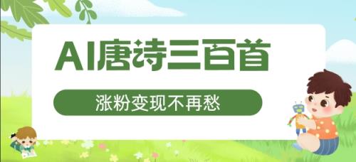 AI唐诗三百首，增粉转现不会再愁，特别适合宝妈的第二职业【揭密】-天天有课网