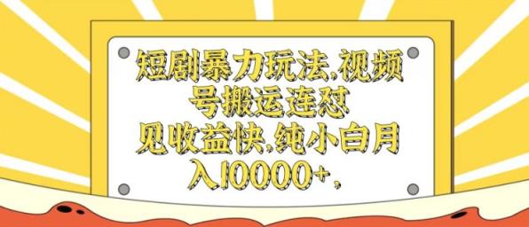 短剧剧本暴力行为游戏玩法，微信视频号运送连怼，见盈利快，纯小白月入1w-天天有课网