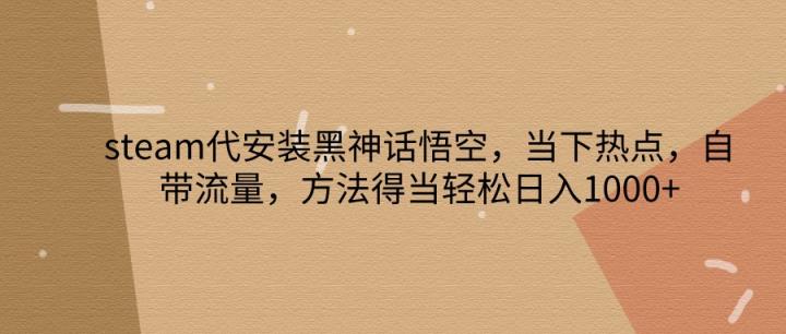steam代组装黑神话悟空，当前热点，自带光环，方法得当轻轻松松日入1000-天天有课网