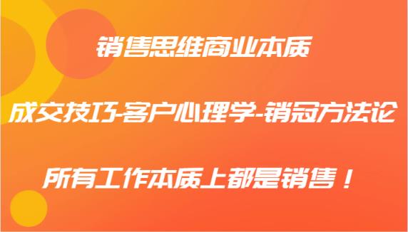 销售思维商业的本质-成交技巧-顾客社会心理学-销售冠军科学方法论，各种工作实际上都是市场销售！-天天有课网