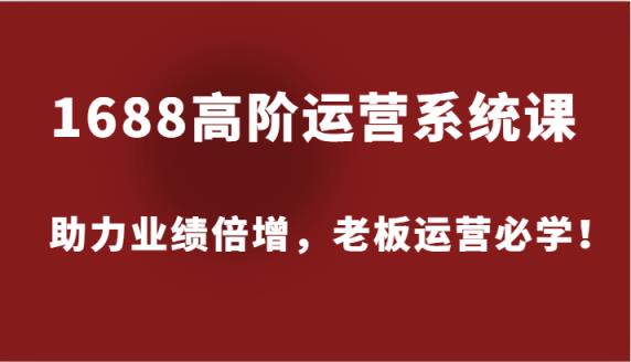 1688高级运营管理系统课，助推业绩倍增，老总经营必会！-天天有课网