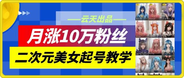 云水间二次元美女养号课堂教学，月涨10万粉，不判运送-天天有课网