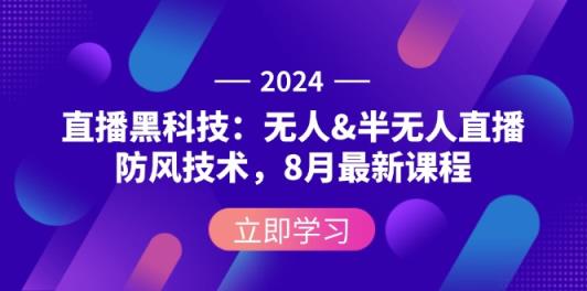 2024直播黑科技：无人&半无人直播防风技术，8月最新课程-天天有课网