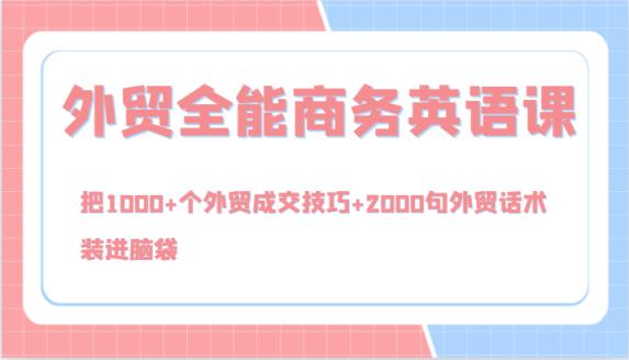 外贸全能商务英语课，把1000+个外贸成交技巧+2000句外贸话术，装进脑袋-天天有课网