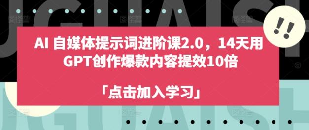AI自媒体平台引导词升阶课2.0，14天去 GPT写作爆品具体内容提质增效10倍-天天有课网