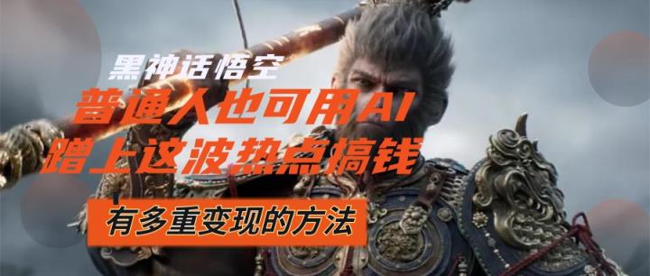 黑神话悟空爆火，已经有人利用这波流量变现几十万，普通人也可用AI蹭上…-天天有课网