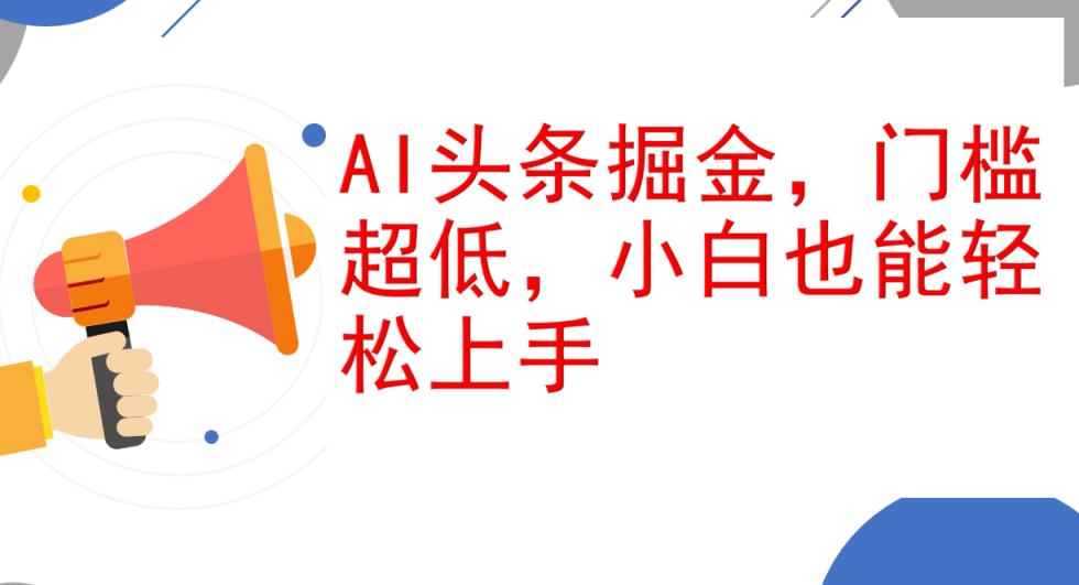 AI头条掘金，门槛超低，小白也能轻松上手，简简单单日入1000+-天天有课网