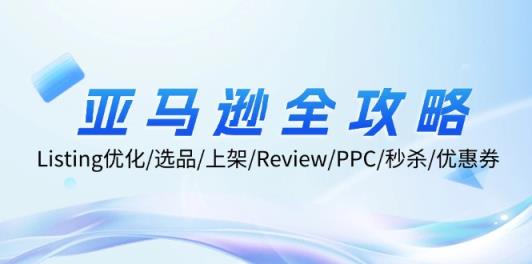 亚马逊全攻略：Listing优化/选品/上架/Review/PPC/秒杀/优惠券/无水印课-天天有课网
