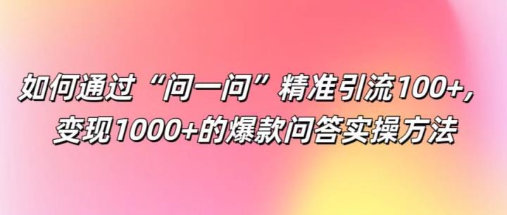 如何通过“问一问”精准引流100+， 变现1000+的爆款问答实操方法-天天有课网