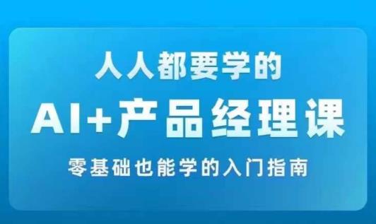 AI +产品经理实战项目必修课，从零到一教你学ai，零基础也能学的入门指南-天天有课网