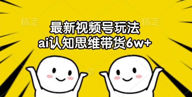 最新视频号玩法，ai认知思维带货6w+【揭秘】-天天有课网