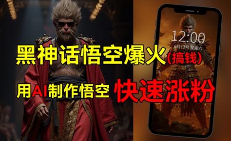 黑神话悟空爆火，已有人利用这波热点变现几十万，普通人也可用AI蹭上这波热点搞钱，有多重变现方法-天天有课网