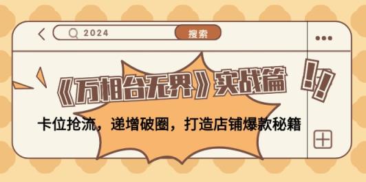 《万相台无界》实战篇：卡位抢流，递增破圈，打造店铺爆款秘籍-天天有课网