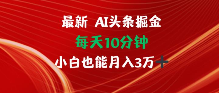 AI头条掘金每天10分钟小白也能月入3万-天天有课网