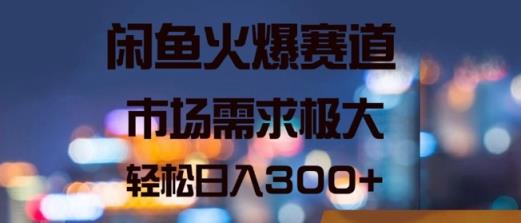 闲鱼火爆赛道，市场需求极大，轻松日入3张-天天有课网
