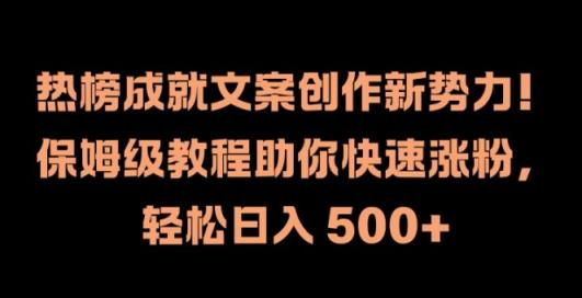 热榜成就文案创作新势力，保姆级教程助你快速涨粉，轻松日入 500+【揭秘】-天天有课网