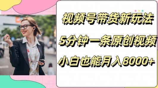 视频号带货新玩法，5分钟一条原创视频，小白也能月入8000+-天天有课网