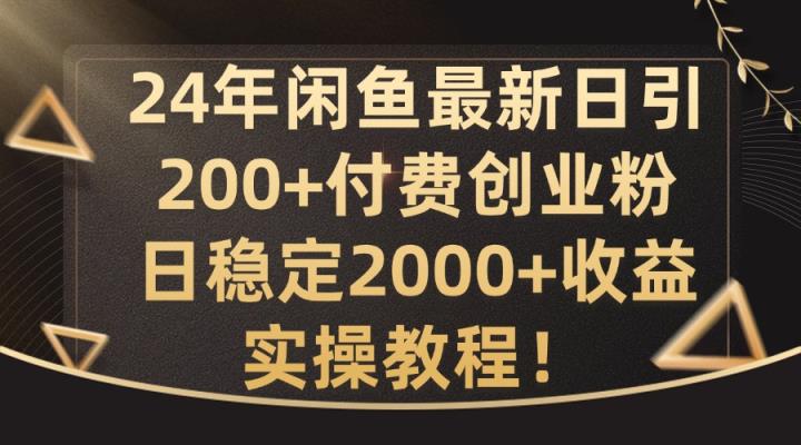 24年闲鱼最新日引200+付费创业粉日稳2000+收益，实操教程【揭秘】-天天有课网