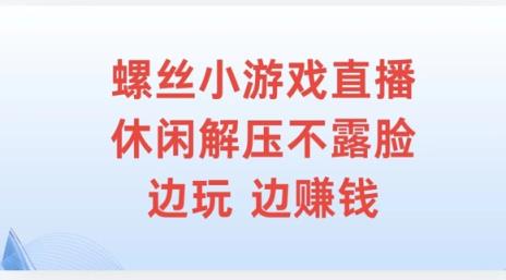 螺丝小游戏直播，休闲解压不露脸，边玩边赚钱-天天有课网