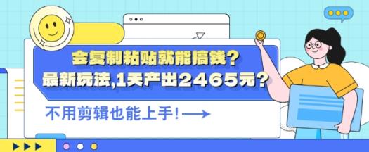 会复制粘贴就能搞钱?最新玩法，1天产出2465元?不用剪辑也能上手-天天有课网