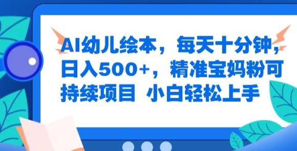 AI幼儿绘本，每天十分钟，日入500+，精准宝妈粉可持续项目，小白轻松上手-天天有课网