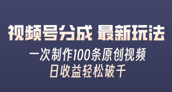 视频号分成最新玩法，一次无脑制作100条原创视频，收益轻松破千，适合小白-天天有课网