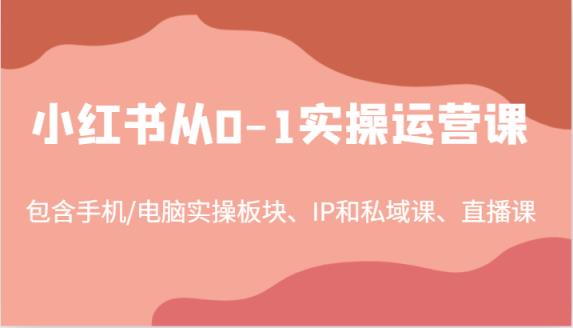小红书从0-1实操运营课，包含手机/电脑实操板块、IP和私域课、直播课-天天有课网