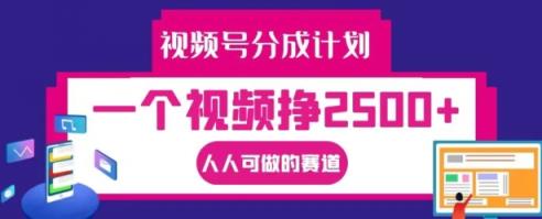 视频号分成计划，一个视频挣2500+，人人可做的赛道【揭秘】-天天有课网