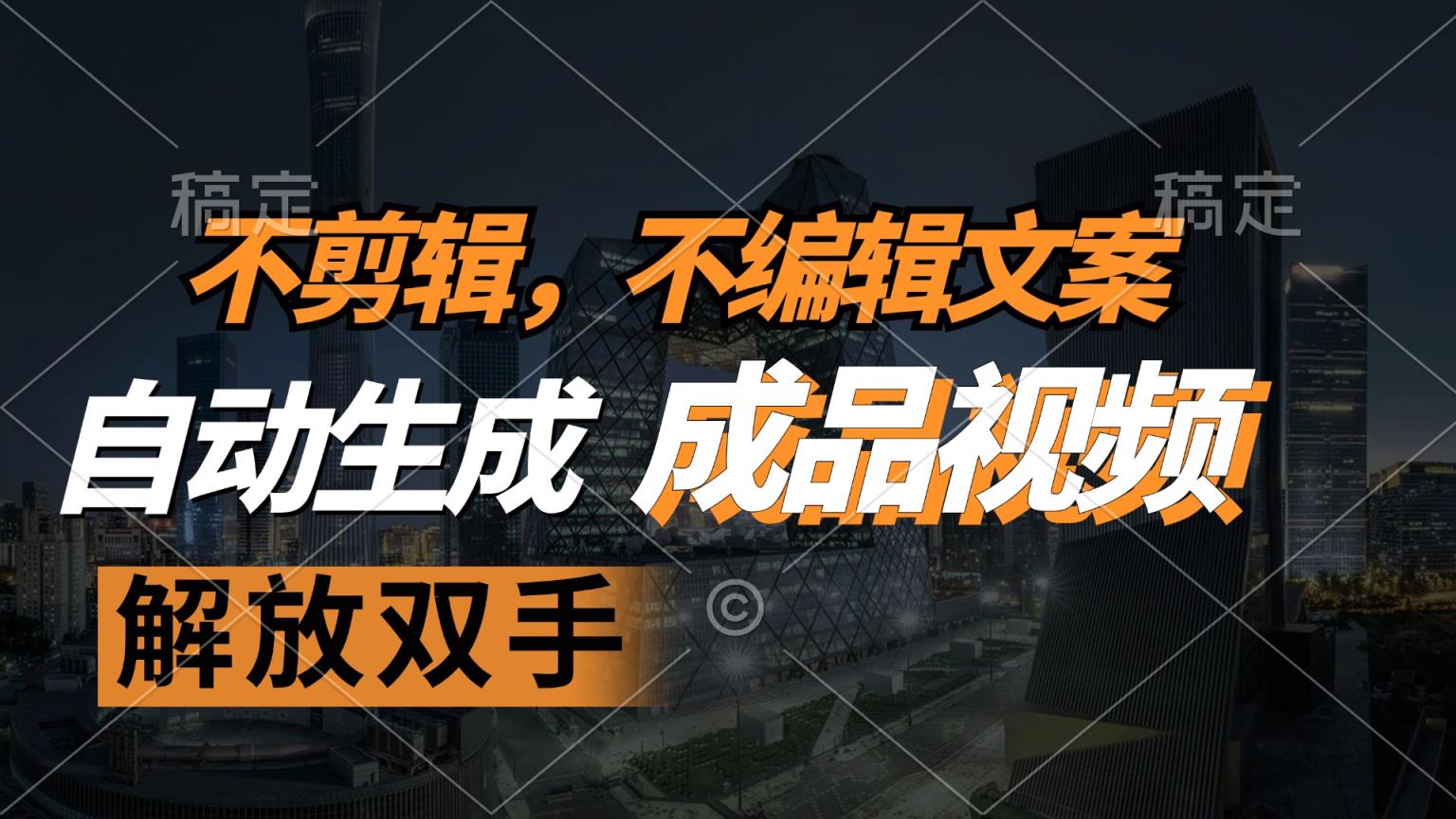 不剪辑 不编辑文案，自款动生成原创视频 解放双手 条条爆-天天有课网