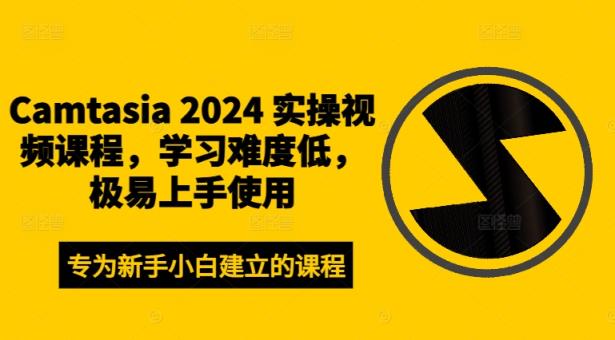 Camtasia 2024 实操视频课程，学习难度低，极易上手使用-天天有课网