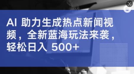 AI 助力生成热点新闻视频，全新蓝海玩法来袭，轻松日入几张-天天有课网