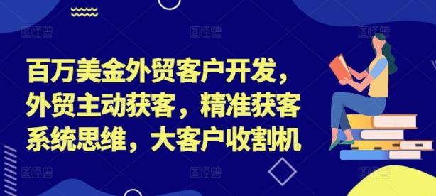 百万美金外贸客户开发，外贸主动获客，精准获客系统思维，大客户收割机-天天有课网