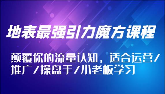 地表最强引力魔方课程，颠覆你的流量认知，适合运营/推广/操盘手/小老板学习-天天有课网