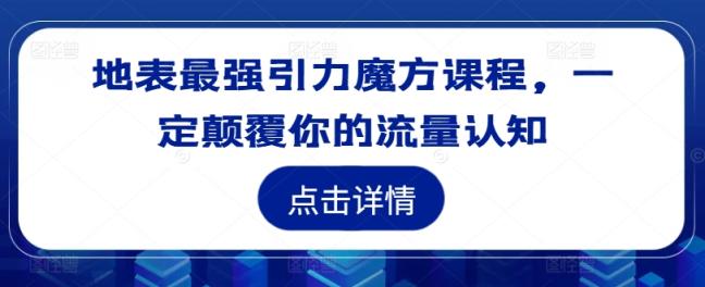地表最强引力魔方课程，一定颠覆你的流量认知-天天有课网