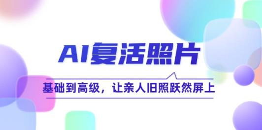 AI复活照片技巧课：基础到高级，让亲人旧照跃然屏上-天天有课网