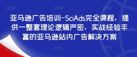 亚马逊广告培训-SciAds完全课程，提供一整套理论逻辑严密，实战经验丰富的亚马逊站内广告解决方案-天天有课网