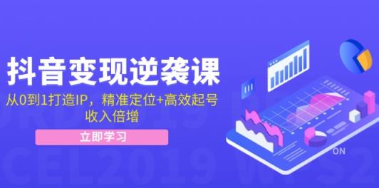 抖音变现逆袭课：从0到1打造IP，精准定位+高效起号，收入倍增-天天有课网