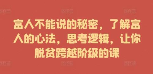 富人不能说的秘密，了解富人的心法，思考逻辑，让你脱贫跨越阶级的课-天天有课网